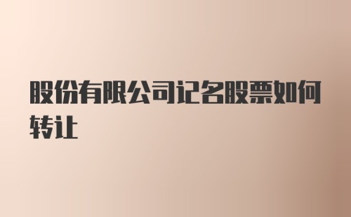 股份有限公司记名股票如何转让