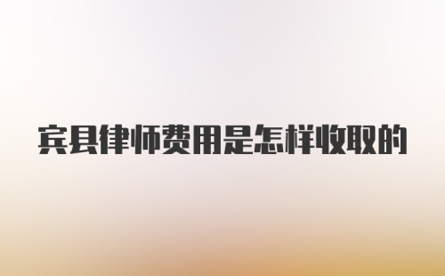 宾县律师费用是怎样收取的