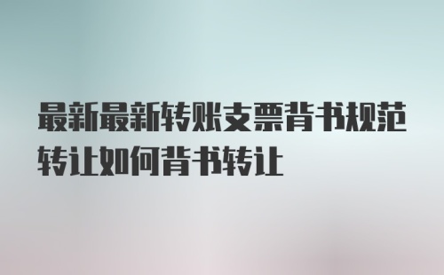 最新最新转账支票背书规范转让如何背书转让