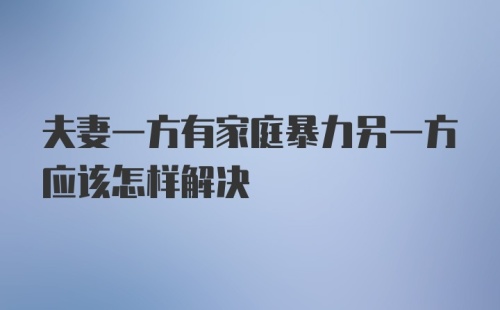 夫妻一方有家庭暴力另一方应该怎样解决