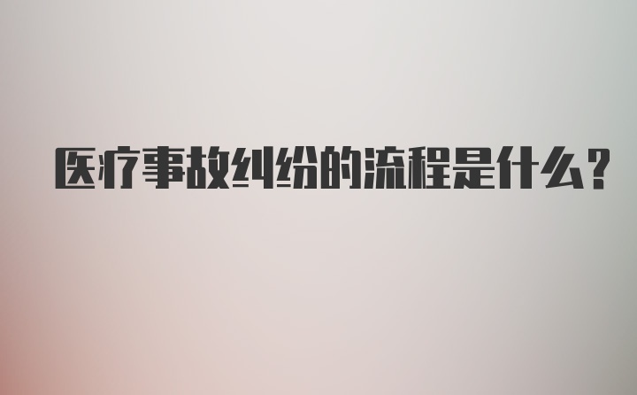 医疗事故纠纷的流程是什么?