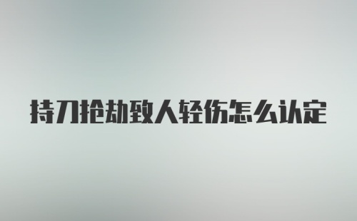 持刀抢劫致人轻伤怎么认定