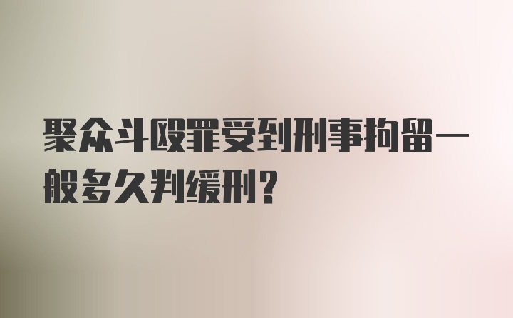 聚众斗殴罪受到刑事拘留一般多久判缓刑？