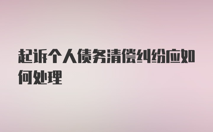 起诉个人债务清偿纠纷应如何处理