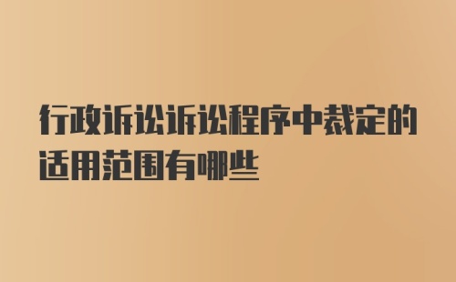 行政诉讼诉讼程序中裁定的适用范围有哪些