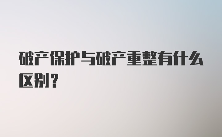 破产保护与破产重整有什么区别？