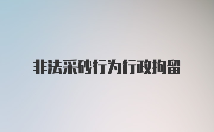 非法采砂行为行政拘留