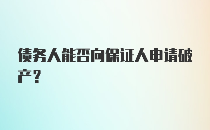 债务人能否向保证人申请破产？