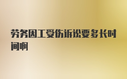 劳务因工受伤诉讼要多长时间啊