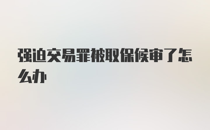 强迫交易罪被取保候审了怎么办