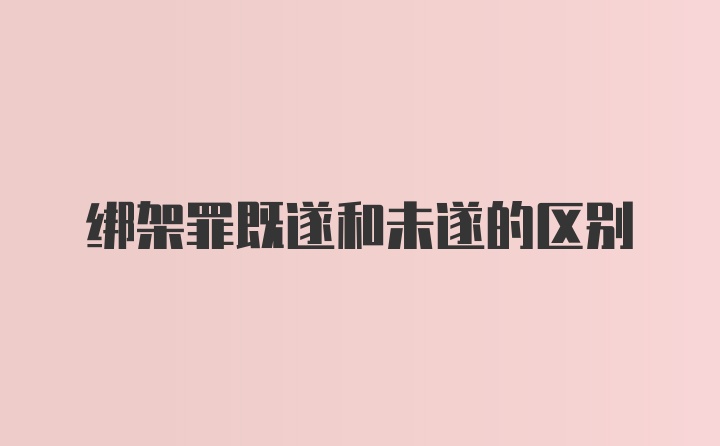 绑架罪既遂和未遂的区别