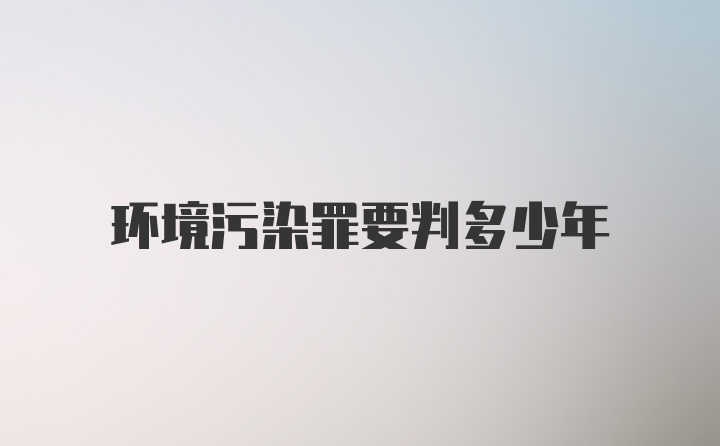 环境污染罪要判多少年