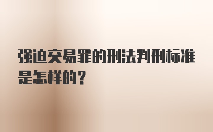 强迫交易罪的刑法判刑标准是怎样的？