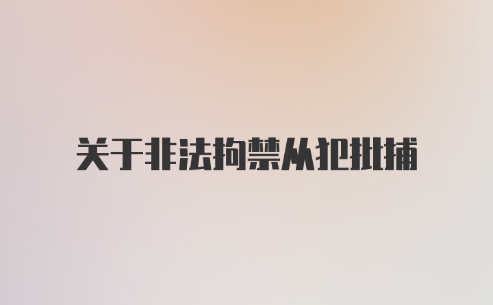 关于非法拘禁从犯批捕