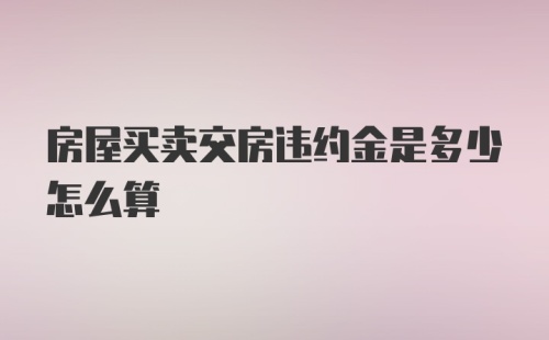 房屋买卖交房违约金是多少怎么算