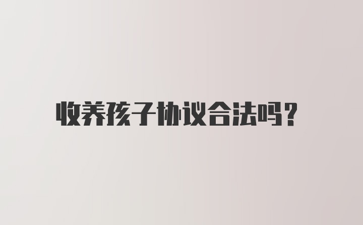 收养孩子协议合法吗？