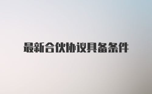 最新合伙协议具备条件