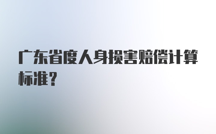 广东省度人身损害赔偿计算标准？