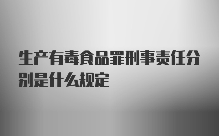 生产有毒食品罪刑事责任分别是什么规定