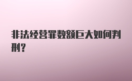 非法经营罪数额巨大如何判刑？