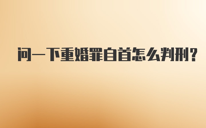 问一下重婚罪自首怎么判刑？