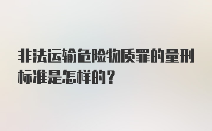 非法运输危险物质罪的量刑标准是怎样的？