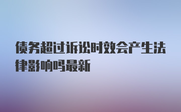 债务超过诉讼时效会产生法律影响吗最新