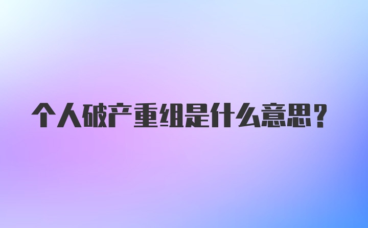 个人破产重组是什么意思？