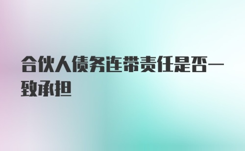 合伙人债务连带责任是否一致承担