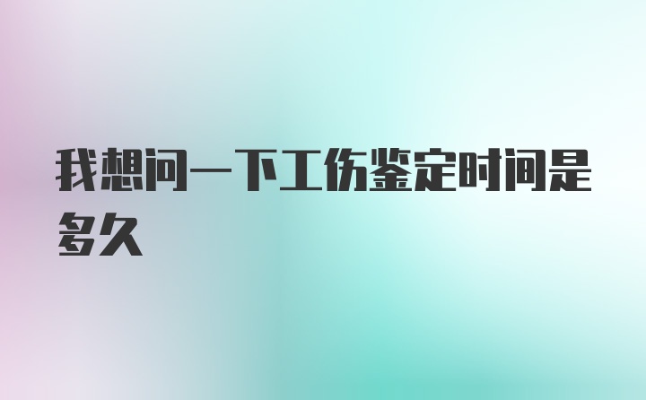 我想问一下工伤鉴定时间是多久