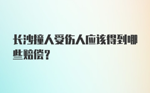 长沙撞人受伤人应该得到哪些赔偿？