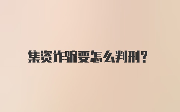 集资诈骗要怎么判刑？