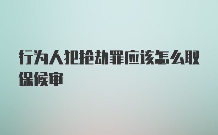 行为人犯抢劫罪应该怎么取保候审