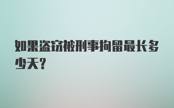 如果盗窃被刑事拘留最长多少天?