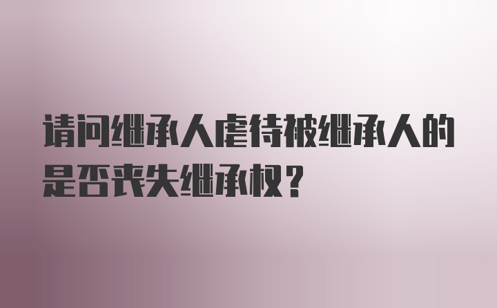 请问继承人虐待被继承人的是否丧失继承权？