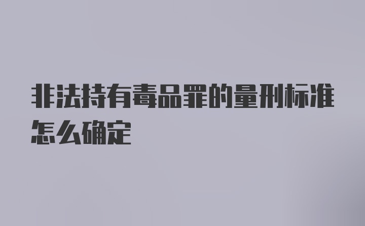 非法持有毒品罪的量刑标准怎么确定