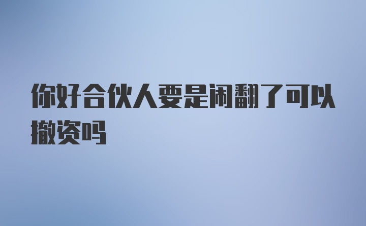 你好合伙人要是闹翻了可以撤资吗