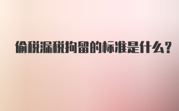 偷税漏税拘留的标准是什么？