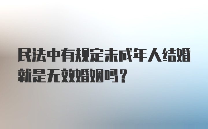 民法中有规定未成年人结婚就是无效婚姻吗？