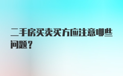 二手房买卖买方应注意哪些问题？