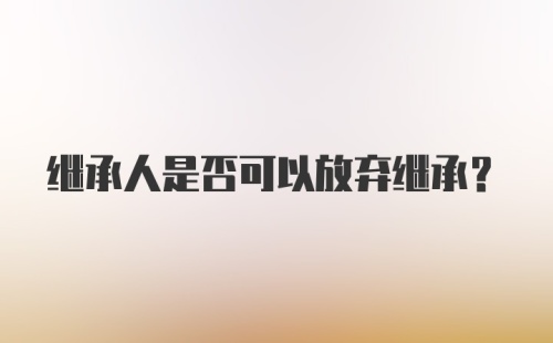 继承人是否可以放弃继承？