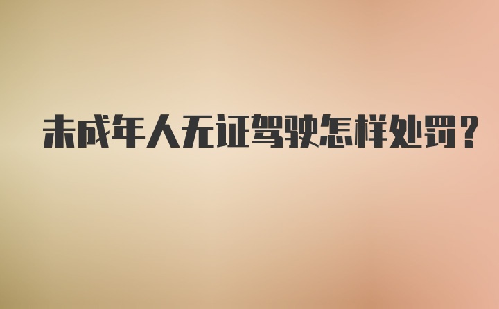 未成年人无证驾驶怎样处罚？