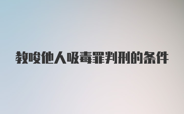 教唆他人吸毒罪判刑的条件