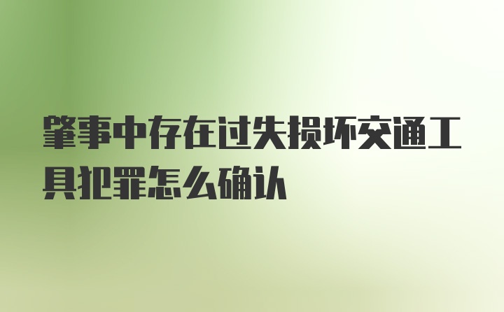 肇事中存在过失损坏交通工具犯罪怎么确认