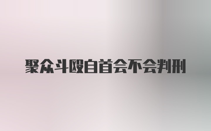 聚众斗殴自首会不会判刑