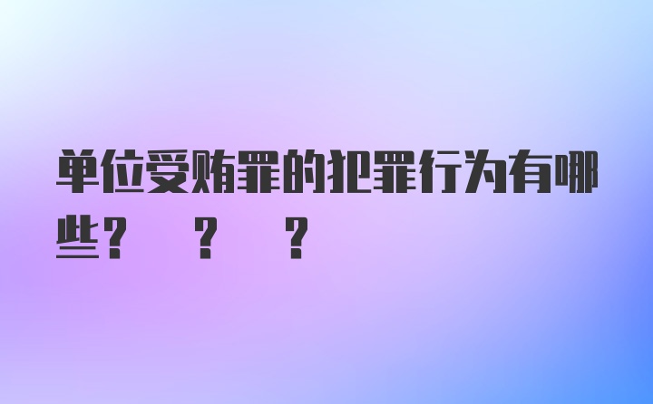 单位受贿罪的犯罪行为有哪些? ? ?