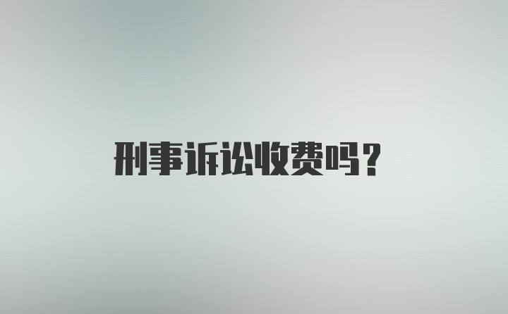 刑事诉讼收费吗？