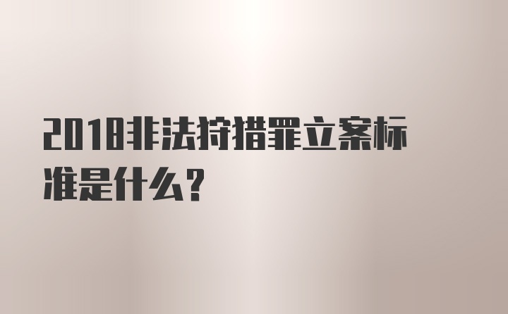 2018非法狩猎罪立案标准是什么？