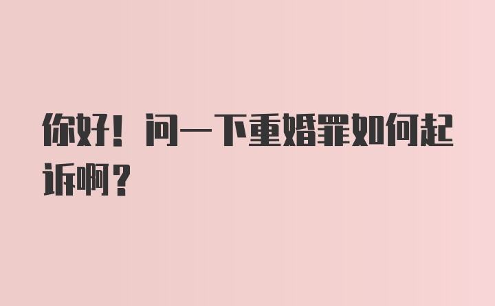 你好！问一下重婚罪如何起诉啊？