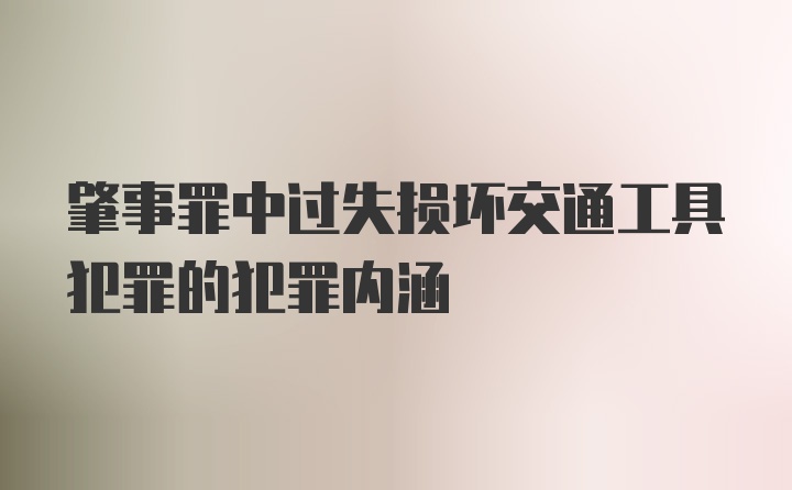 肇事罪中过失损坏交通工具犯罪的犯罪内涵